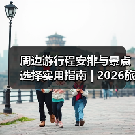 周边游行程安排与景点选择实用指南 | 2026旅游攻略 - 耀途希冀旅游网
