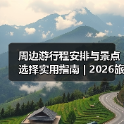 周边游行程安排与景点选择实用指南 | 2026旅游攻略(图4)
