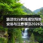 旅游出行路线规划预算安排与注意事项2026实用指南(图4) 旅游出行路线规划预算安排与注意事项2026实用指南(图4)