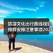旅游文化出行路线规划预算安排注意事项2026指南(图3)