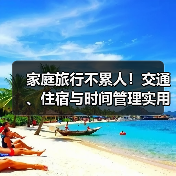 家庭旅行不累人！交通、住宿与时间管理实用5方法 - 耀途希冀旅游网