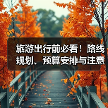 旅游出行前必看！路线规划、预算安排与注意事项全攻略(图1)