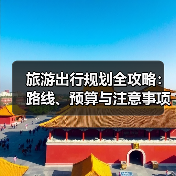 旅游出行规划全攻略:路线、预算与注意事项(图4) 旅游出行规划全攻略:路线、预算与注意事项(图4)