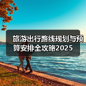 旅游出行路线规划与预算安排全攻略2025(图2)