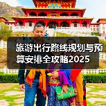 旅游出行路线规划与预算安排全攻略2025(图3)