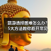 旅游选择困难怎么办？5大方法教你避开常见坑 - 耀途希冀旅游网