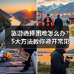 旅游选择困难怎么办?5大方法教你避开常见坑(图1) 旅游选择困难怎么办?5大方法教你避开常见坑(图1)