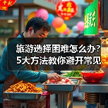 旅游选择困难怎么办?5大方法教你避开常见坑(图4) 旅游选择困难怎么办?5大方法教你避开常见坑(图4)