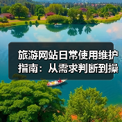 旅游网站日常使用维护指南:从需求判断到操作技巧(图2) 旅游网站日常使用维护指南:从需求判断到操作技巧(图2)