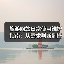 旅游网站日常使用维护指南:从需求判断到操作技巧(图3) 旅游网站日常使用维护指南:从需求判断到操作技巧(图3)